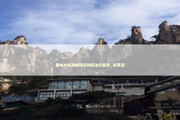 霍尔木兹海峡接近封闭油价飙升_叙事型