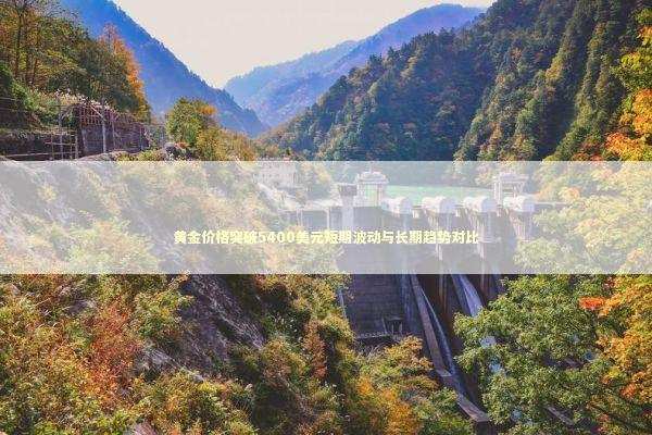 黄金价格突破5400美元短期波动与长期趋势对比