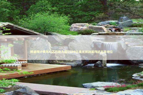 博通预计明年AI芯片收入超1000亿美元挑战英伟达主导地位