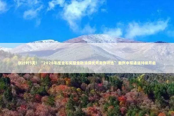 倒计时5天！“2026年度金石奖暨金融消保优秀案例评选”案例申报通道持续开启