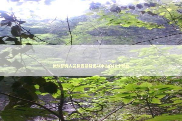 微软研究人员披露最易受AI冲击的40个职业