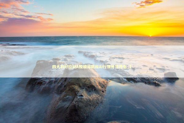 四大利好拉动A股顺周期和AI行情并驾齐驱_1