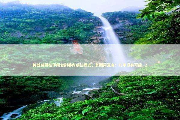 特朗普想在伊朗复制委内瑞拉模式，其顾问直言：几乎没有可能_2