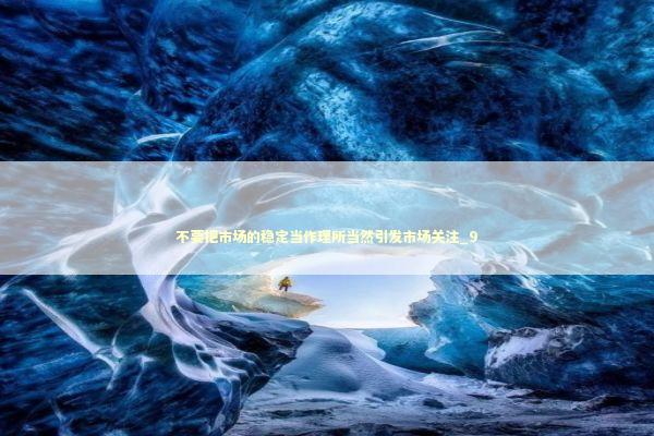 不要把市场的稳定当作理所当然引发市场关注_9