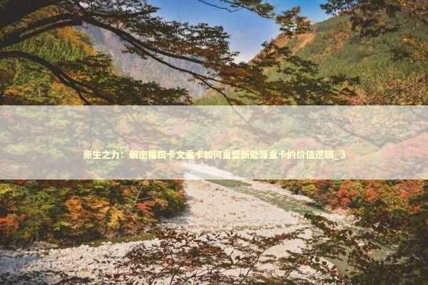 原生之力：解密福田卡文重卡如何重塑新能源重卡的价值逻辑_3