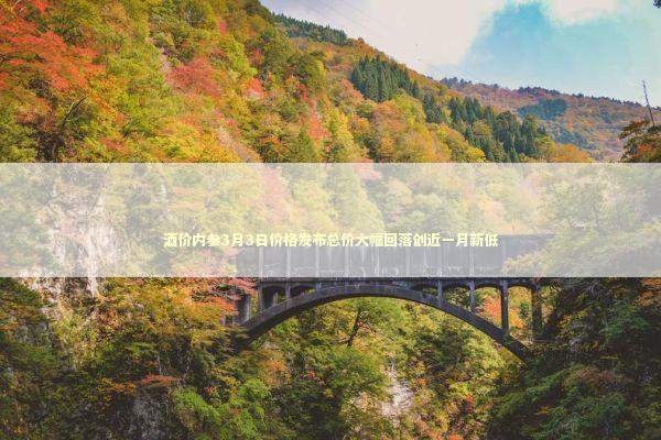 酒价内参3月3日价格发布总价大幅回落创近一月新低