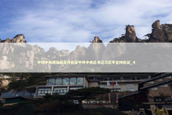 中共中央政治局召开会议中共中央总书记习近平主持会议_4