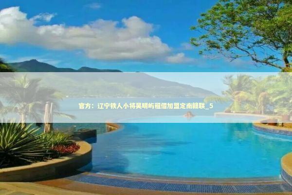 官方：辽宁铁人小将吴明屿租借加盟定南赣联_5