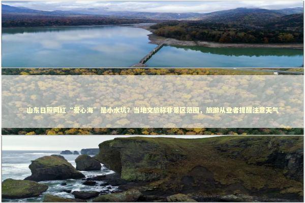 山东日照网红“爱心海”是小水坑？当地文旅称非景区范围，旅游从业者提醒注意天气