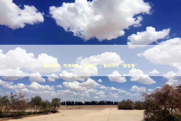 西安网评：校准政绩“指南针”，答好时代“民生卷”