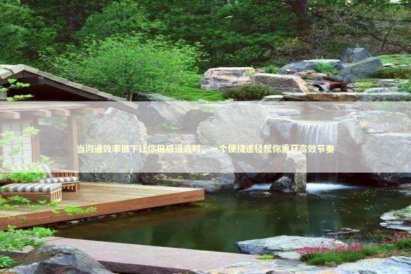 当沟通效率低下让你倍感沮丧时，一个便捷途径帮你重获高效节奏